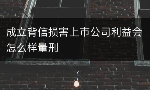 成立背信损害上市公司利益会怎么样量刑