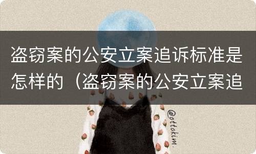 盗窃案的公安立案追诉标准是怎样的（盗窃案的公安立案追诉标准是怎样的呢）