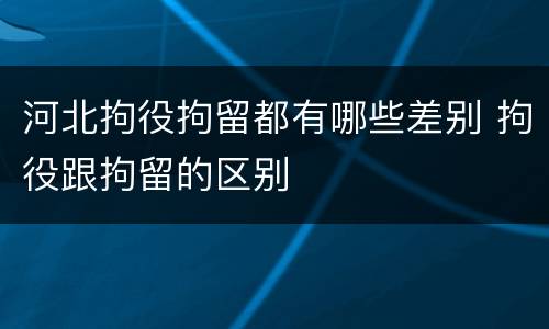 河北拘役拘留都有哪些差别 拘役跟拘留的区别