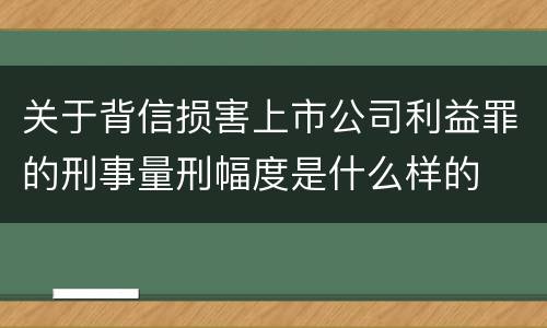 关于背信损害上市公司利益罪的刑事量刑幅度是什么样的