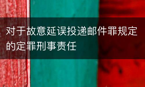 对于故意延误投递邮件罪规定的定罪刑事责任