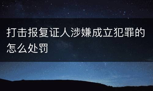 打击报复证人涉嫌成立犯罪的怎么处罚
