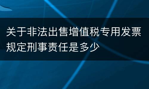 关于非法出售增值税专用发票规定刑事责任是多少