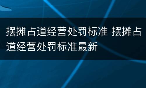 摆摊占道经营处罚标准 摆摊占道经营处罚标准最新