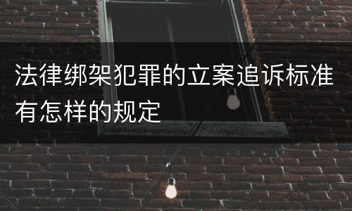 法律绑架犯罪的立案追诉标准有怎样的规定