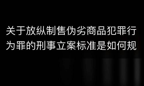 关于放纵制售伪劣商品犯罪行为罪的刑事立案标准是如何规定