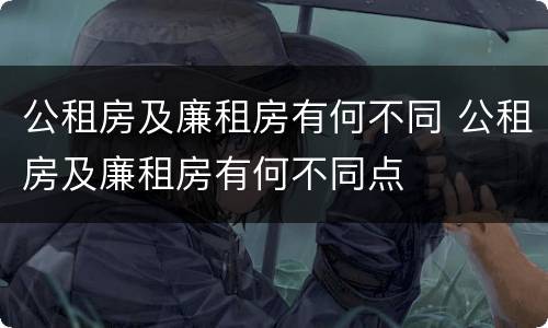 公租房及廉租房有何不同 公租房及廉租房有何不同点