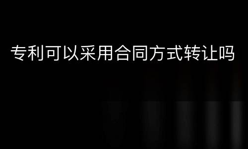 专利可以采用合同方式转让吗