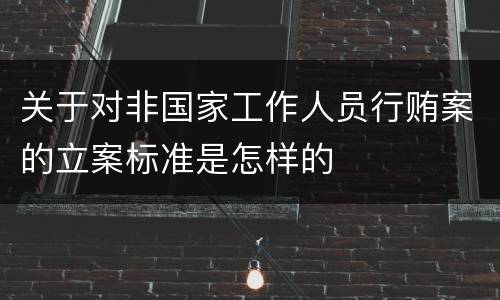 关于对非国家工作人员行贿案的立案标准是怎样的