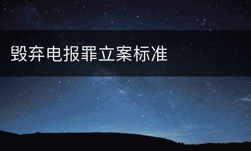 毁弃电报罪立案标准