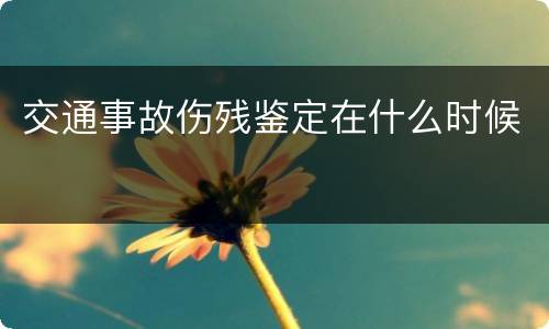 交通事故伤残鉴定在什么时候