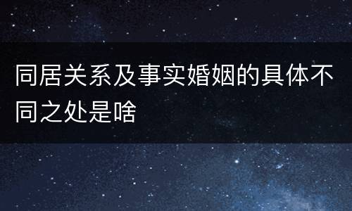 同居关系及事实婚姻的具体不同之处是啥