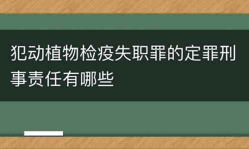 犯动植物检疫失职罪的定罪刑事责任有哪些