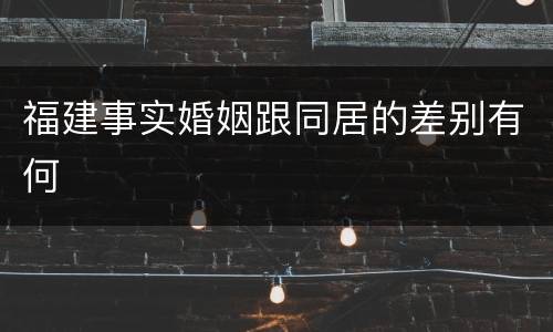 福建事实婚姻跟同居的差别有何