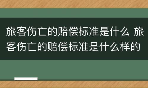 旅客伤亡的赔偿标准是什么 旅客伤亡的赔偿标准是什么样的
