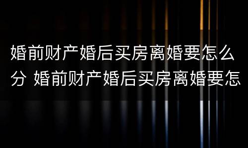 婚前财产婚后买房离婚要怎么分 婚前财产婚后买房离婚要怎么分