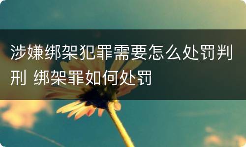 涉嫌绑架犯罪需要怎么处罚判刑 绑架罪如何处罚