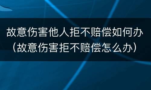 故意伤害他人拒不赔偿如何办（故意伤害拒不赔偿怎么办）