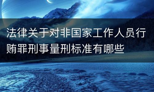 法律关于对非国家工作人员行贿罪刑事量刑标准有哪些