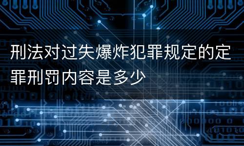 刑法对过失爆炸犯罪规定的定罪刑罚内容是多少