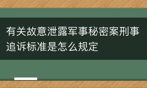 有关故意泄露军事秘密案刑事追诉标准是怎么规定