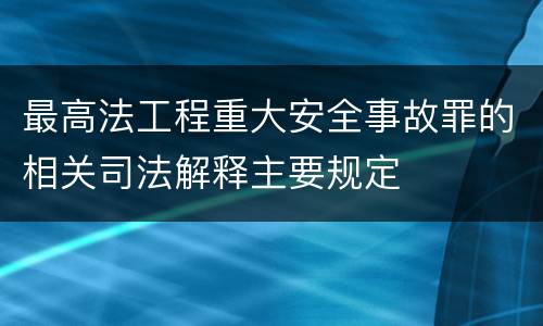 最高法工程重大安全事故罪的相关司法解释主要规定