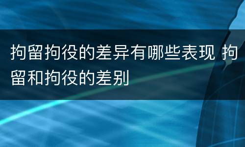 拘留拘役的差异有哪些表现 拘留和拘役的差别