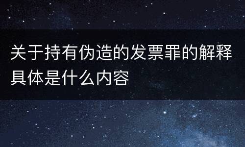 关于持有伪造的发票罪的解释具体是什么内容