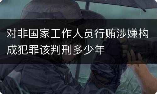 对非国家工作人员行贿涉嫌构成犯罪该判刑多少年