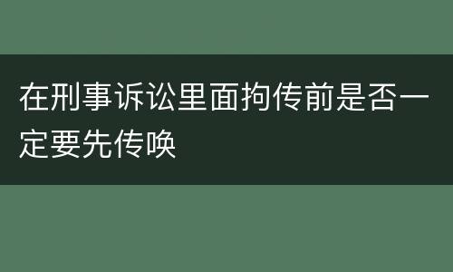 在刑事诉讼里面拘传前是否一定要先传唤