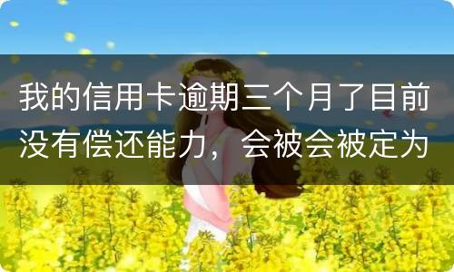 我的信用卡逾期三个月了目前没有偿还能力，会被会被定为诈骗罪