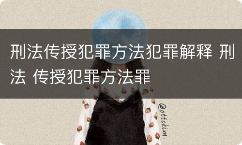 刑法传授犯罪方法犯罪解释 刑法 传授犯罪方法罪