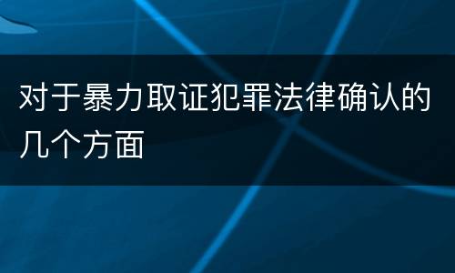 对于暴力取证犯罪法律确认的几个方面