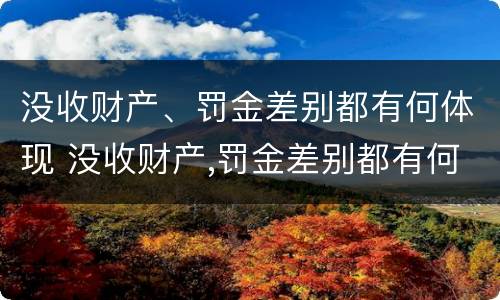 没收财产、罚金差别都有何体现 没收财产,罚金差别都有何体现和处理