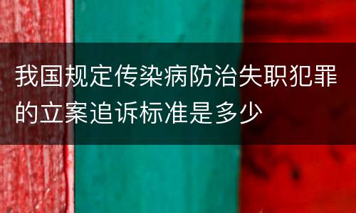 我国规定传染病防治失职犯罪的立案追诉标准是多少