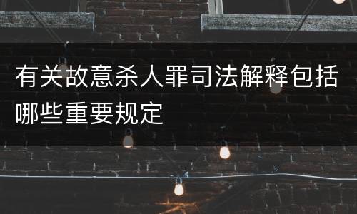 有关故意杀人罪司法解释包括哪些重要规定