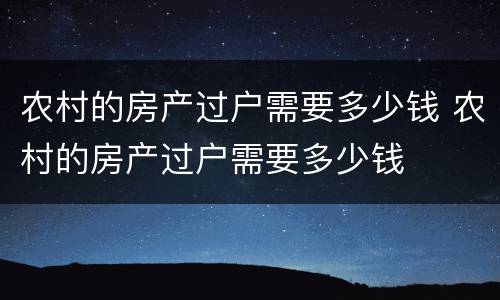 农村的房产过户需要多少钱 农村的房产过户需要多少钱