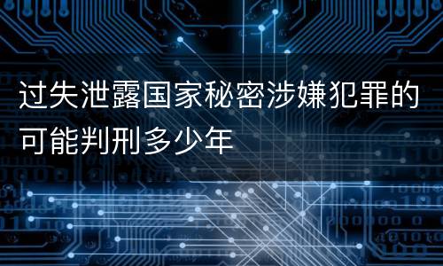 过失泄露国家秘密涉嫌犯罪的可能判刑多少年