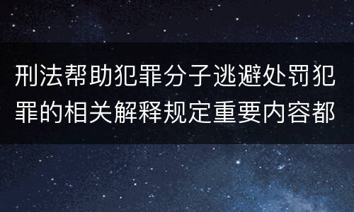 刑法帮助犯罪分子逃避处罚犯罪的相关解释规定重要内容都有哪些