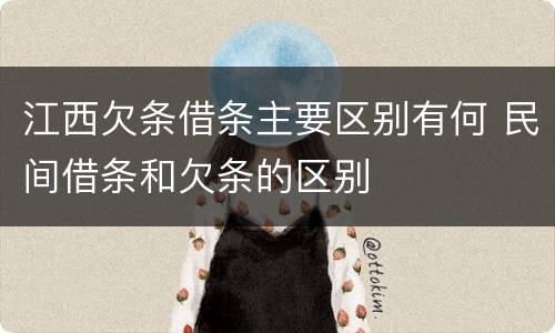 江西欠条借条主要区别有何 民间借条和欠条的区别