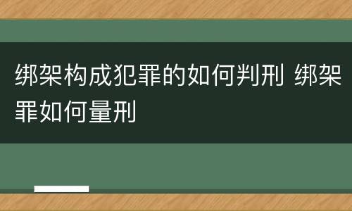 绑架构成犯罪的如何判刑 绑架罪如何量刑