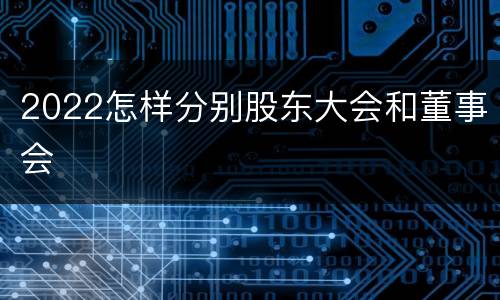 2022怎样分别股东大会和董事会