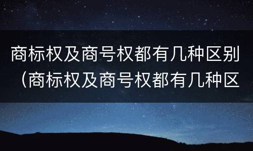 商标权及商号权都有几种区别（商标权及商号权都有几种区别）