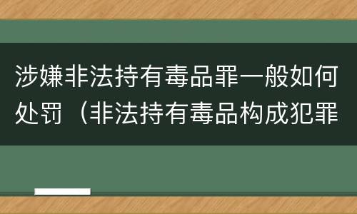 涉嫌非法持有毒品罪一般如何处罚（非法持有毒品构成犯罪吗）