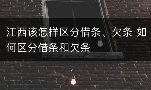 江西该怎样区分借条、欠条 如何区分借条和欠条