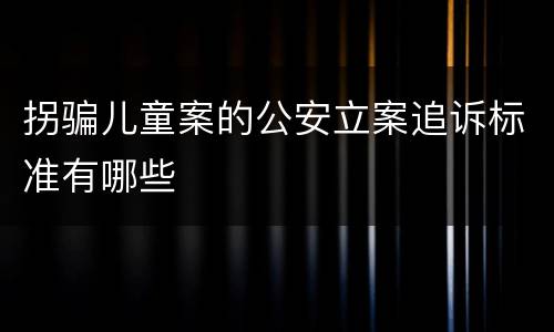 拐骗儿童案的公安立案追诉标准有哪些