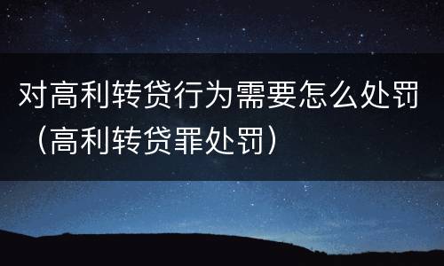 对高利转贷行为需要怎么处罚（高利转贷罪处罚）