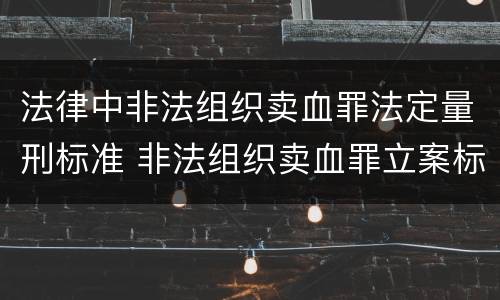 法律中非法组织卖血罪法定量刑标准 非法组织卖血罪立案标准