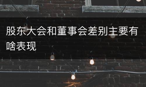 股东大会和董事会差别主要有啥表现