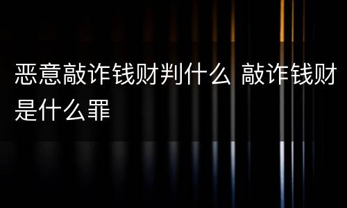 恶意敲诈钱财判什么 敲诈钱财是什么罪
